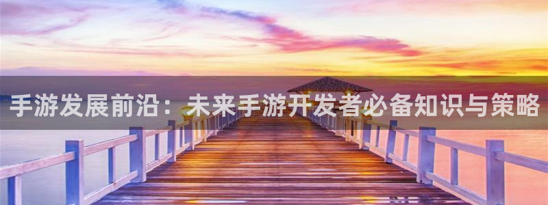 长运娱乐官网预测软件北京：手游发展前沿：未来手游开发者必备知