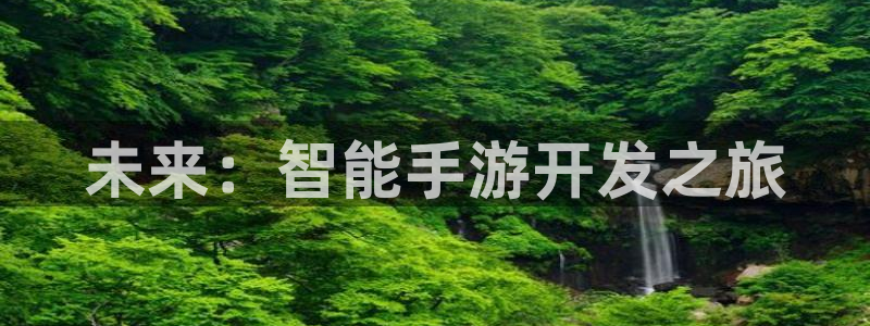 长运娱乐官网6.0.0版：未来：智能手游开发之旅