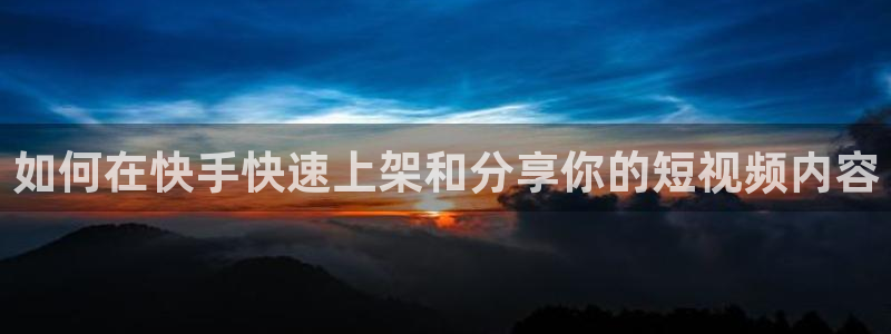 柠檬篮球直播：如何在快手快速上架和分享你的短视频内容