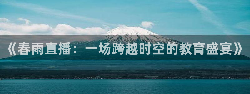 柠檬体育足球视频直播：《春雨直播：一场跨越时空的教育盛宴》