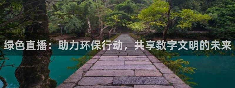 柠檬体育在线观看：绿色直播：助力环保行动，共享数字文明的未来