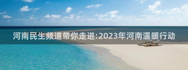 柠檬体育足球视频直播：河南民生频道带你走进:2023年河南温暖行动