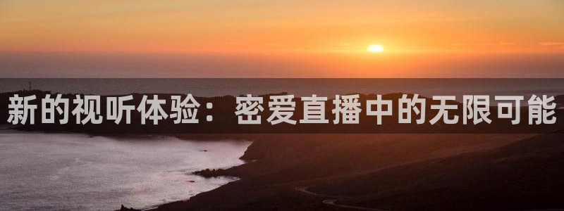小柠檬体育：新的视听体验：密爱直播中的无限可能