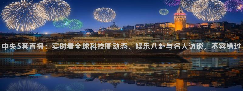 小柠檬直播：中央5套直播：实时看全球科技圈动态、娱乐八卦与名人访谈，不容错过