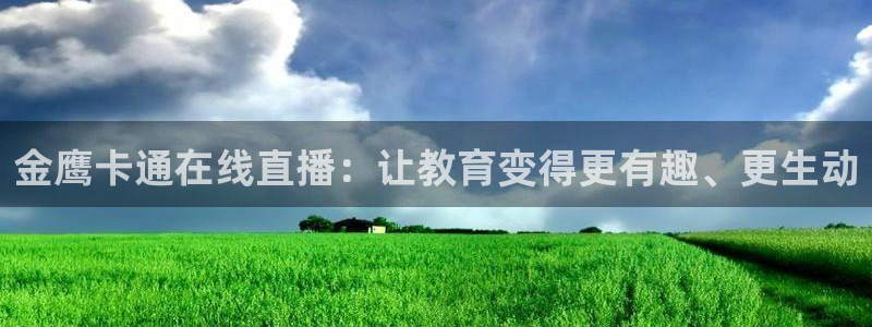 柠檬体育平台：金鹰卡通在线直播：让教育变得更有趣、更生动