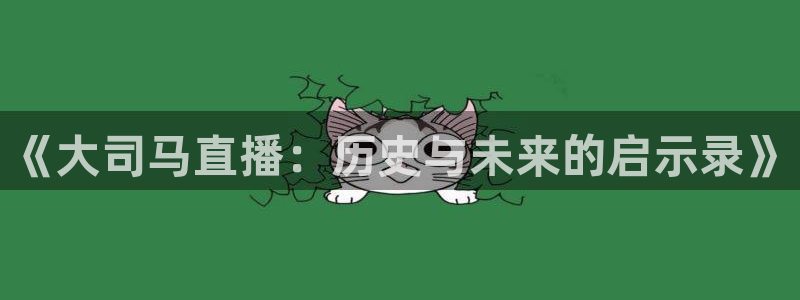 柠檬体育直播高清：《大司马直播：历史与未来的启示录》