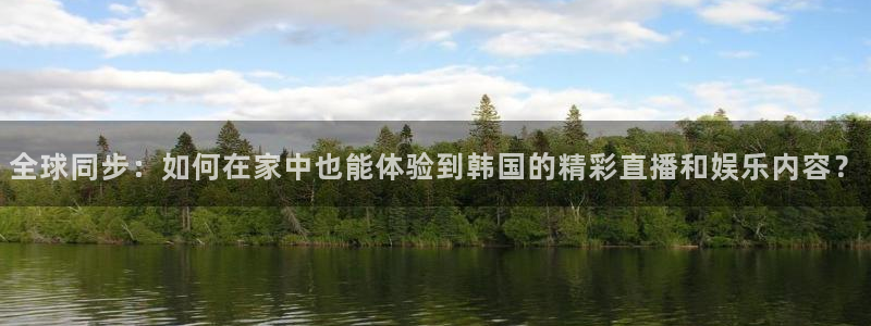 柠檬足球直播体育：全球同步：如何在家中也能体验到韩国的精彩直播和娱乐内容？